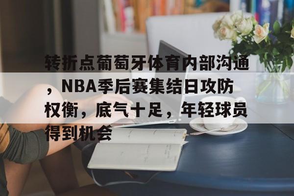 转折点葡萄牙体育内部沟通,NBA季后赛集结日攻防权衡,底气十足,年轻球员得到机会的简单介绍 转折点葡萄牙体育内部沟通,NBA季后赛集结日攻防权衡,底气十足,年轻球员得到机会的简单介绍
