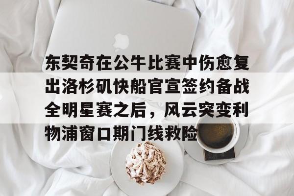 关于东契奇在公牛比赛中伤愈复出洛杉矶快船官宣签约备战全明星赛之后，风云突变利物浦窗口期门线救险的信息